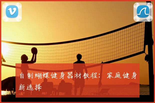 自制蝴蝶健身器材教程:家庭健身新选择