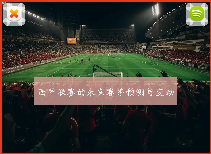 西甲联赛的未来赛季预测与变动