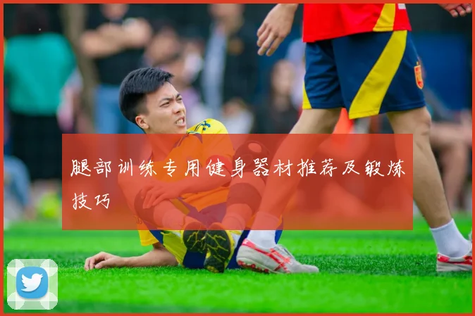 腿部训练专用健身器材推荐及锻炼技巧