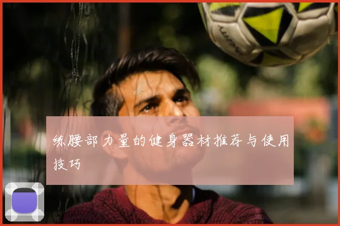 练腰部力量的健身器材推荐与使用技巧